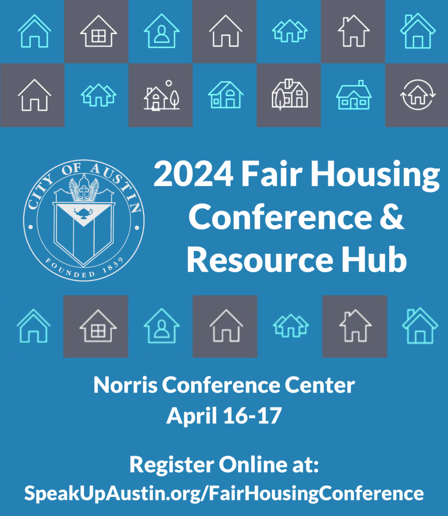 City of Austin Fair Housing Conference & Resource Hub on April 16 and 17, 2024 at Norris Conference Center. Register online at www.SpeakUpAustin.org/FairHousingConference