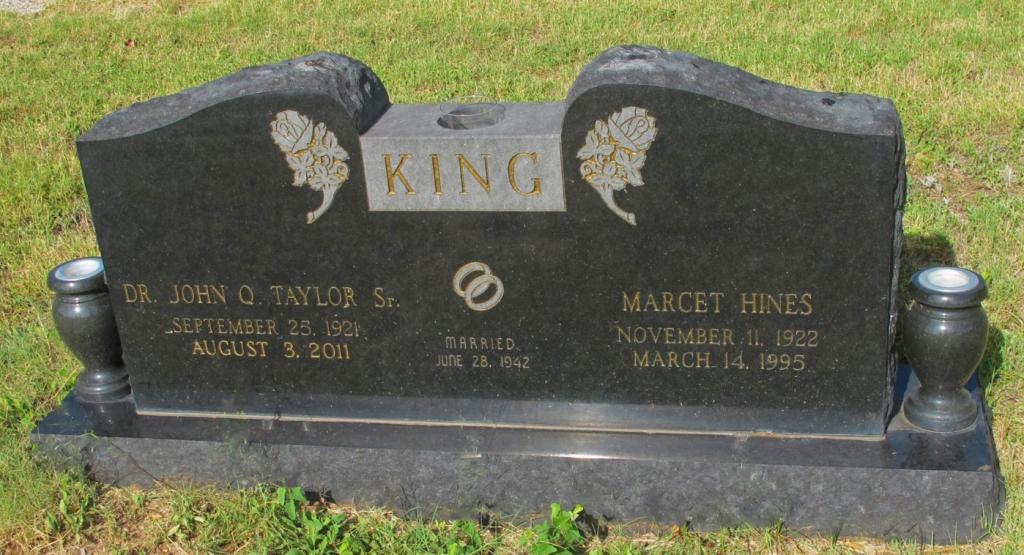 King Headstone: Dr. John Q. Taylor Sr. September 25, 1921 - August 3, 2011 Married June 28, 1942 Marcet Hines November 11 1922 - March 14, 1995