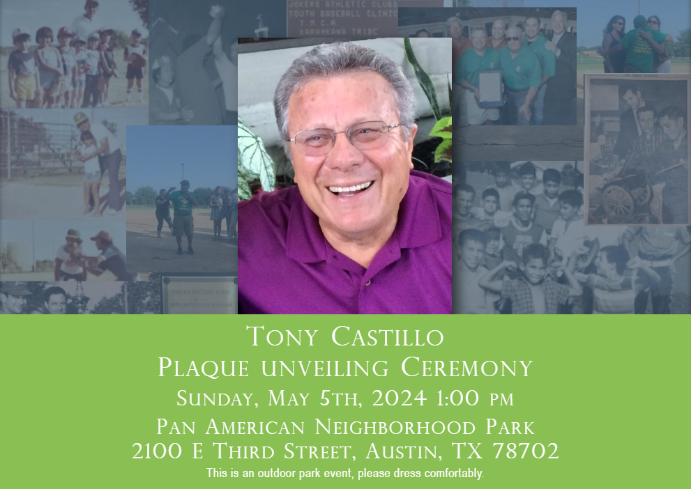  Tony Castillo Plaque Unveiling Ceremony Invite. Join us for the Tony Castillo Plaque Unveiling Ceremony on Sunday, May 5th at Pan American Neighborhood Park, 2100 E. Third Street. This is an outdoor park event. Please dress accordingly.