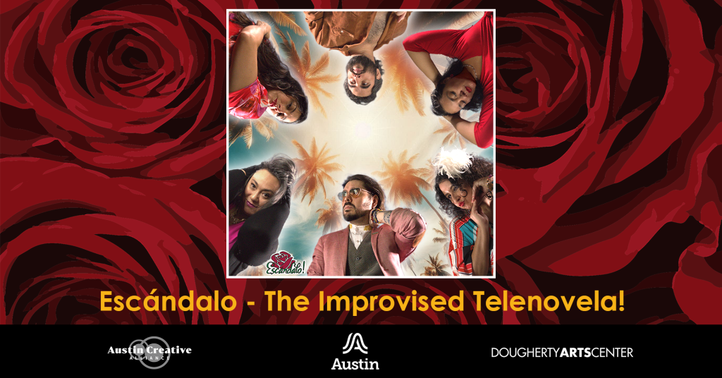 A graphic with roses and a group of six people huddled together looking dramatic, along with the logos for Austin Creative Alliance, the city of Austin, Dougherty Arts Center, and Escandalo, and the text 'Escandalo - The Improvised Telenovela!'