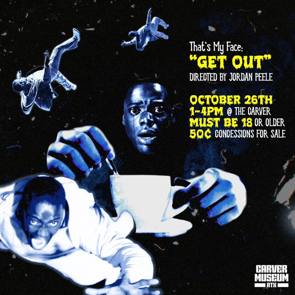 Black, white, and yellow graphic with text stating, "That's My Face: GET OUT, Directed by Jordan Peele, October 26th 1-4PM Must be 18 or older 50 cent concessions for sale