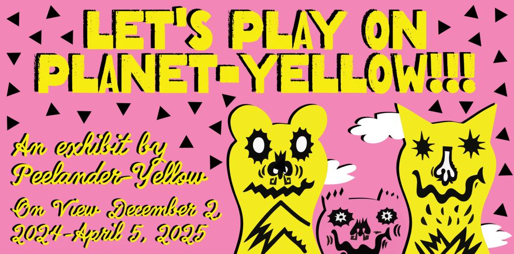 pink background with yellow text and artwork "Let's Play on Planet-Yellow: An exhibit by Peelander-Yellow"