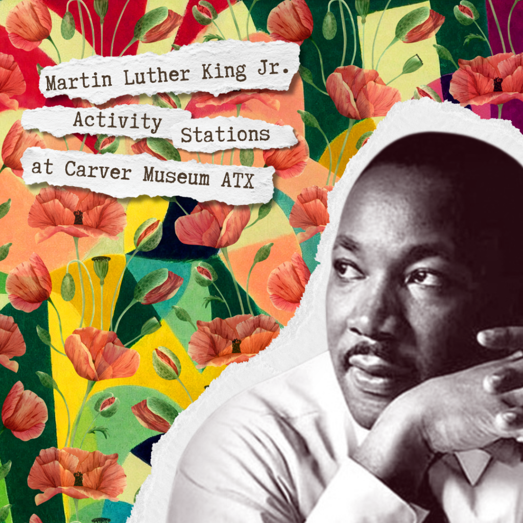 floral and colorful graphic with Martin Luther King Jr. in bottom right corner and text reading " MLK Activity Stations at Carver Museum ATX"