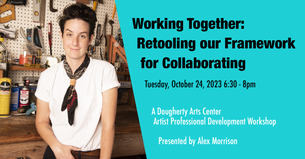 Working Together: Retooling our Framework for Collaborating A Dougherty Arts Center Artist Professional Development Workshop Presented by Alex Morrison