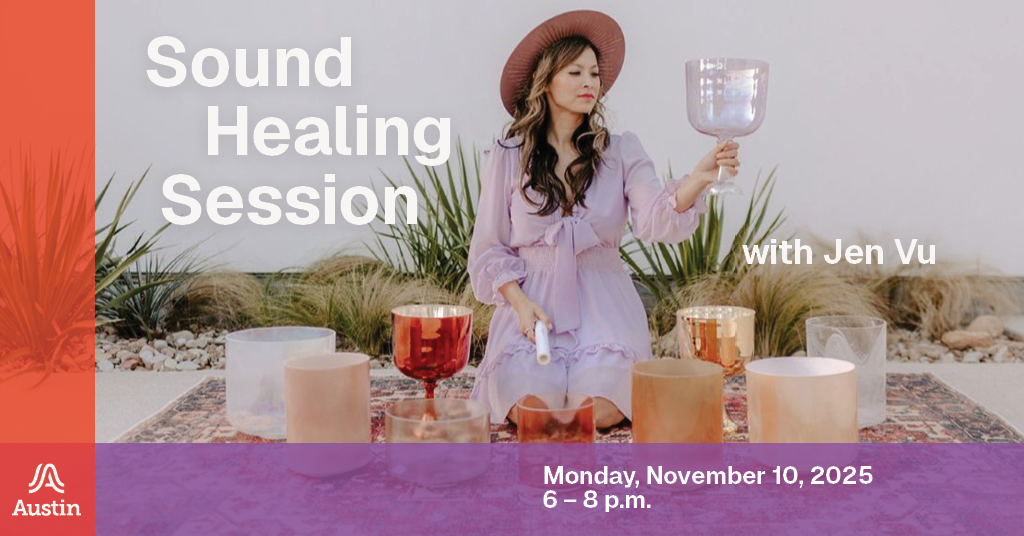A graphic with an image of a person surrounded by sound bowls. The person in the photo is holding up a sound bowl in one hand and a mallet in the other. On the graphic there is text that reads 'Sound Healing Session with Jen Vu Monday, November 10, 2025 6-8 p.m.' and the Austin A logo
