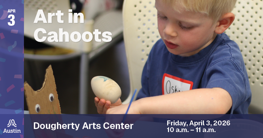 A graphic with an image of a child creating art, the Austin A logo, and the text 'Apr 3 Art in Cahoots Dougherty Arts Center Friday, April 3, 2026 10 a.m. - 11 a.m.'