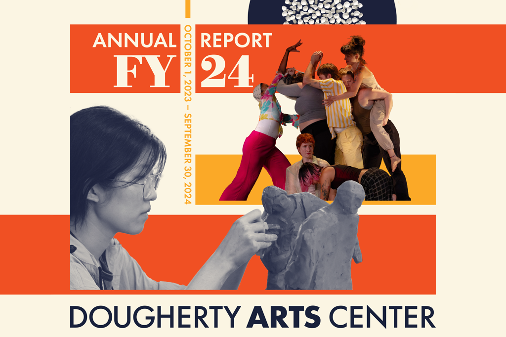 A graphic with photos of an artist making a clay sculpture, a group of dancers, and a work of sculptural art and the text 'Dougherty Arts Center FY24 Annual Report October 1, 2023-September 30, 2024'