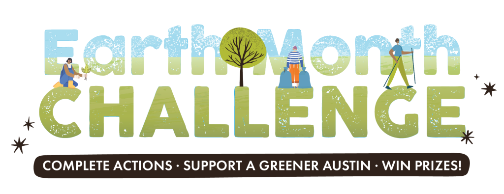 A graphic that reads, "Earth Month Challenge. Complete actions. Support a greener Austin. Win prizes!"